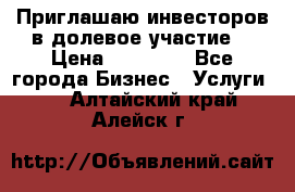 Приглашаю инвесторов в долевое участие. › Цена ­ 10 000 - Все города Бизнес » Услуги   . Алтайский край,Алейск г.